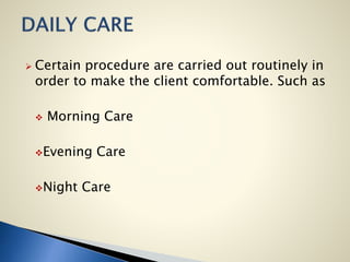  Certain procedure are carried out routinely in
order to make the client comfortable. Such as
 Morning Care
Evening Care
Night Care
 