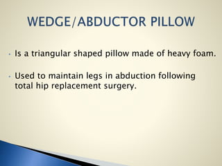 • Is a triangular shaped pillow made of heavy foam.
• Used to maintain legs in abduction following
total hip replacement surgery.
 