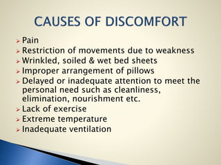  Pain
 Restriction of movements due to weakness
 Wrinkled, soiled & wet bed sheets
 Improper arrangement of pillows
 Delayed or inadequate attention to meet the
personal need such as cleanliness,
elimination, nourishment etc.
 Lack of exercise
 Extreme temperature
 Inadequate ventilation
 