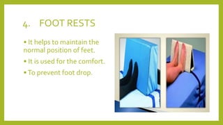 4. FOOT RESTS
• It helps to maintain the
normal position of feet.
• It is used for the comfort.
•To prevent foot drop.
 