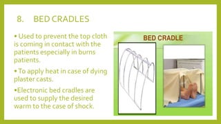 8. BED CRADLES
• Used to prevent the top cloth
is coming in contact with the
patients especially in burns
patients.
•To apply heat in case of dying
plaster casts.
•Electronic bed cradles are
used to supply the desired
warm to the case of shock.
 