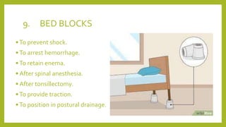 9. BED BLOCKS
•To prevent shock.
•To arrest hemorrhage.
•To retain enema.
• After spinal anesthesia.
• After tonsillectomy.
•To provide traction.
•To position in postural drainage.
 