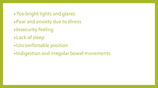 •Too bright lights and glares
•Fear and anxiety due to illness
•Insecurity feeling
•Lack of sleep
•Uncomfortable position
•Indigestion and irregular bowel movements
 