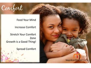 Feed Your Mind
Increase Comfort

Stretch Your Comfort
Zone
Growth is a Good Thing!
Spread Comfort

 