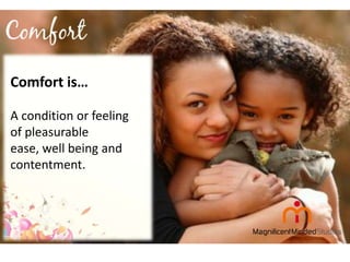 Comfort is…
A condition or feeling
of pleasurable
ease, well being and
contentment.

 