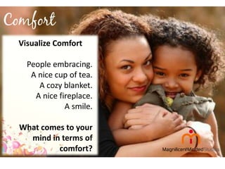 Visualize Comfort
People embracing.
A nice cup of tea.
A cozy blanket.
A nice fireplace.
A smile.
What comes to your
mind in terms of
comfort?

 