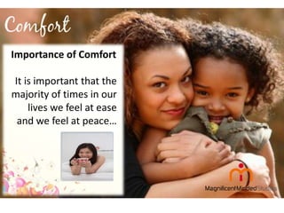 Importance of Comfort
It is important that the
majority of times in our
lives we feel at ease
and we feel at peace…

 