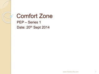 Comfort Zone
PEP – Series 1
Date: 20th Sept 2014
1www.Visista-Life.com
 