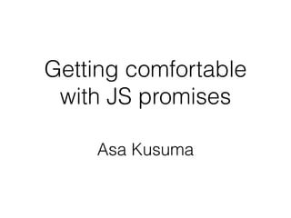 Getting comfortable
with JS promises
Asa Kusuma
 