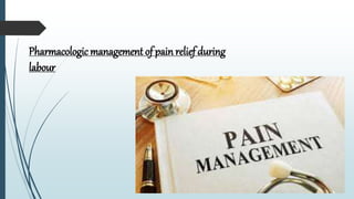 Pharmacologicmanagement of painrelief during
labour
 