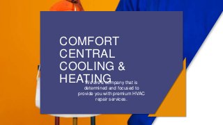 COMFORT
CENTRAL
COOLING &
HEATINGWe are a company that is
determined and focused to
provide you with premium HVAC
repair services.
 