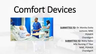 Comfort Devices
SUBMITTED TO- Dr. Monika Dutta
Lecturer, NINE
PGIMER
Chandigarh
SUBMITTED TO- Nisha Yadav
MSc Nursing 1st Year
NINE, PGIMER
Chandigarh
 