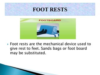  Foot rests are the mechanical device used to
give rest to feet. Sands bags or foot board
may be substituted.
 