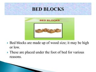  Bed blocks are made up of wood size; it may be high
or low.
 These are placed under the foot of bed for various
reasons.
 
