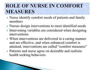  Nurse identify comfort needs of patients and family
members
 Nurses design interventions to meet identified needs
 Intervening variables are considered when designing
interventions
 When interventions are delivered in a caring manner
and are effective, and when enhanced comfort is
attained, interventions are called “comfort measures”
 Patients and nurse agree on desirable and realistic
health seeking behaviors
 
