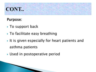 Purpose:
 To support back
 To facilitate easy breathing
 It is given especially for heart patients and
asthma patients
 Used in postoperative period
 
