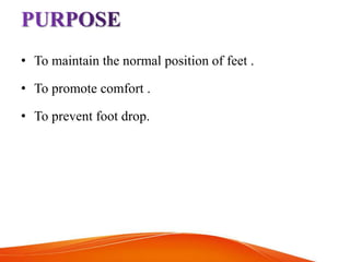 • To maintain the normal position of feet .
• To promote comfort .
• To prevent foot drop.
 