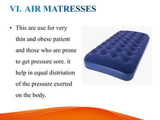 • This are use for very
thin and obese patient
and those who are prone
to get pressure sore. it
help in equal distriution
of the pressure exerted
on the body.
 