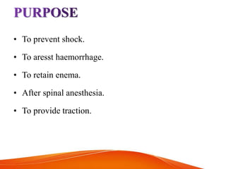 • To prevent shock.
• To aresst haemorrhage.
• To retain enema.
• After spinal anesthesia.
• To provide traction.
 