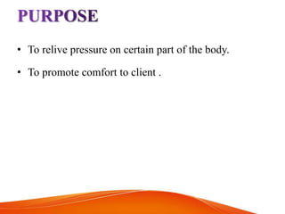 • To relive pressure on certain part of the body.
• To promote comfort to client .
 