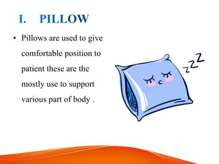 • Pillows are used to give
comfortable position to
patient these are the
mostly use to support
various part of body .
 