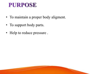 • To maintain a proper body aligment.
• To support body parts.
• Help to reduce pressure .
 