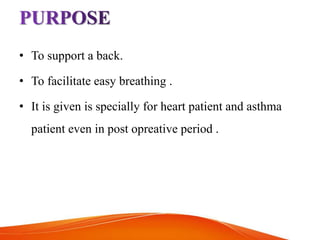 • To support a back.
• To facilitate easy breathing .
• It is given is specially for heart patient and asthma
patient even in post opreative period .
 