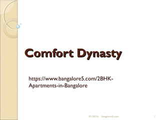Comfort DynastyComfort Dynasty
https://www.bangalore5.com/2BHK-
Apartments-in-Bangalore
01/30/16 bangalore5.com 1
 