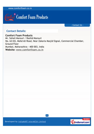 - Contact Us -


Contact Details:
Comfort Foam Products
Mr. Sohail Mansuri / Rashid Mansuri
No. 63/65, Mohd Ali Road, Near Zakaria Masjid Signal, Commercial Chamber,
Ground Floor
Mumbai, Maharashtra - 400 003, India
Website: www.comfortfoam.co.in
 