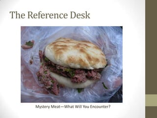 The Reference Desk




     Mystery Meat—What Will You Encounter?
 