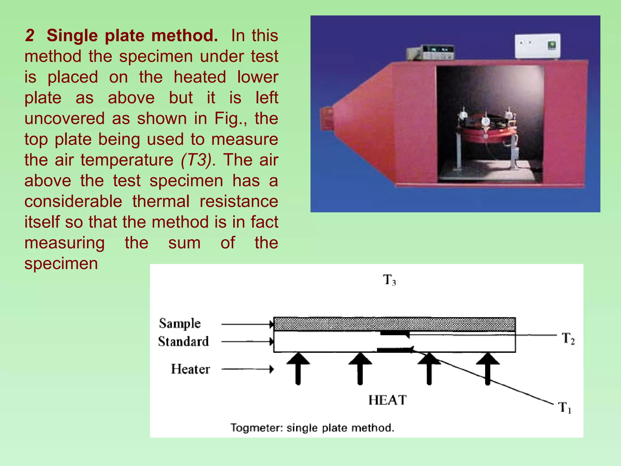 2  Single plate method.  In this method the specimen under test is placed on the heated lower plate as above but it is left uncovered as shown in Fig., the top plate being used to measure the air temperature  (T3).  The air above the test specimen has a considerable thermal resistance itself so that the method is in fact measuring the sum of the specimen 