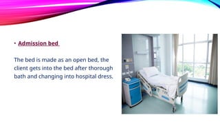 • Admission bed
The bed is made as an open bed, the
client gets into the bed after thorough
bath and changing into hospital dress.
 