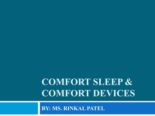 COMFORT SLEEP &
COMFORT DEVICES
BY: MS. RINKAL PATEL
 