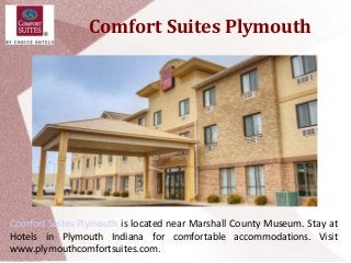 Comfort Suites Plymouth
Comfort Suites Plymouth is located near Marshall County Museum. Stay at
Hotels in Plymouth Indiana for comfortable accommodations. Visit
www.plymouthcomfortsuites.com.
 
