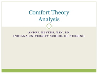 ANDRA MEYERS, BSN, RN
INDIANA UNIVERSITY SCHOOL OF NURSING
Comfort Theory
Analysis
 