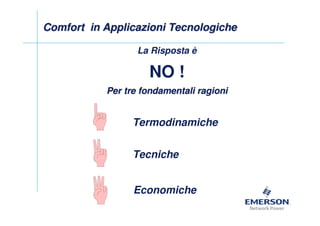 Comfort in Applicazioni Tecnologiche

                  La Risposta è

                    NO !
           Per tre fondamentali ragioni


                Termodinamiche


                 Tecniche


                 Economiche
 