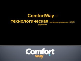 ССomfortWay –omfortWay –
технологическаятехнологическая платформа управленияплатформа управления 3G-WiFi3G-WiFi
роутерами.роутерами.
 