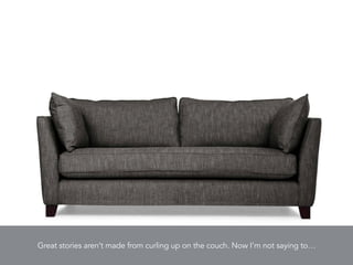 Great stories aren’t made from curling up on the couch. Now I’m not saying to…
 