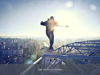 …walk the line of a bridge…
 