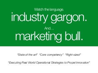 Watch the language.
industry gargon.
And…
marketing bull.
“Executing Real World Operational Strategies to Propel Innovatio...