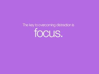 The key to overcoming distraction is
focus.
 