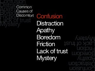 Confusion
Distraction
Apathy
Boredom
Friction
Lack of trust
Mystery
onfusion
istraction
pathy
oredom
riction
ackoftrust
ystery
Confusion
Distraction
Apathy
Boredom
Friction
Lack of trust
Mystery
Common
Causes of
Discomfort
 