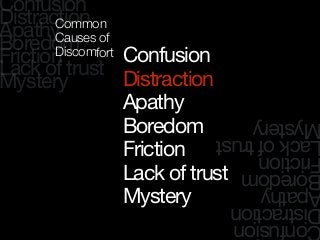Confusion
Distraction
Apathy
Boredom
Friction
Lack of trust
Mystery
onfusion
istraction
pathy
oredom
riction
ackoftrust
ystery
Confusion
Distraction
Apathy
Boredom
Friction
Lack of trust
Mystery
Common
Causes of
Discomfort
 