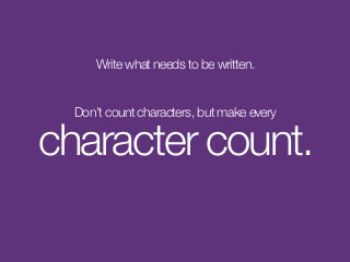 Write what needs to be written.
Don’t count characters, but make every
character count.
 