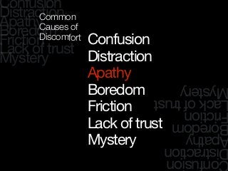Confusion
Distraction
Apathy
Boredom
Friction
Lack of trust
Mystery
onfusion
istraction
pathy
oredom
riction
ackoftrust
ystery
Confusion
Distraction
Apathy
Boredom
Friction
Lack of trust
Mystery
Common
Causes of
Discomfort
 