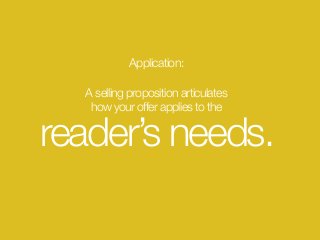 Application: 
A selling proposition articulates  
how your offer applies to the
reader’s needs.
 