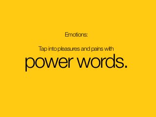 Emotions: 
Tap into pleasures and pains with
power words.
 