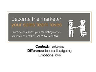 Context: marketers
Difference: focused budgeting
Emotions: love 
 