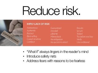 Reduce risk.
• “What if” always lingers in the reader's mind
• Introduce safety nets
• Address fears with reasons to be fearless
 