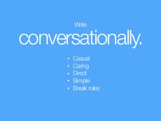 Write
conversationally.
• Casual
• Caring
• Direct
• Simple
• Break rules
 